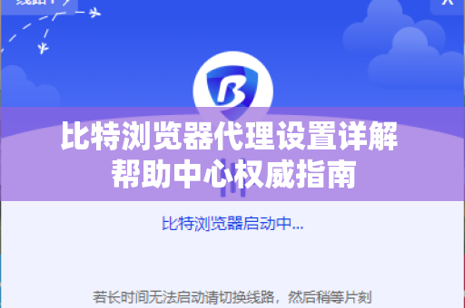 比特浏览器代理设置详解 帮助中心权威指南