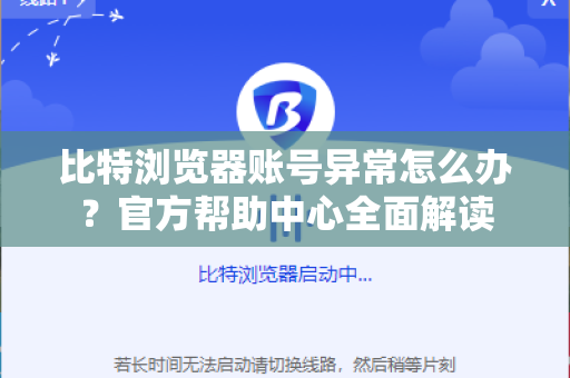 比特浏览器账号异常怎么办？官方帮助中心全面解读