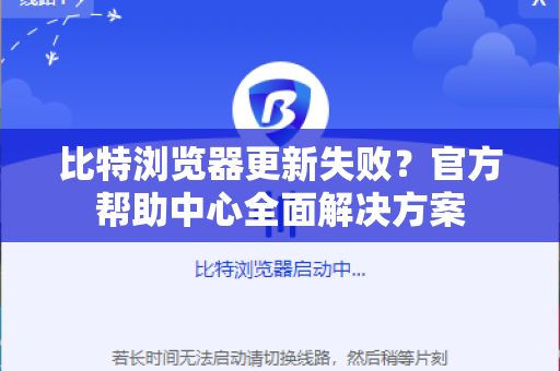 比特浏览器更新失败？官方帮助中心全面解决方案