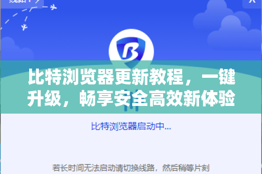 比特浏览器更新教程，一键升级，畅享安全高效新体验 比特浏览器官网指引
