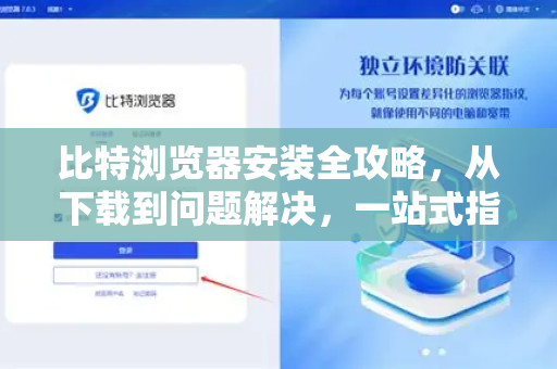比特浏览器安装全攻略，从下载到问题解决，一站式指南