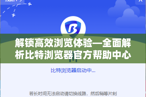 解锁高效浏览体验—全面解析比特浏览器官方帮助中心