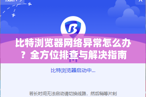 比特浏览器网络异常怎么办？全方位排查与解决指南