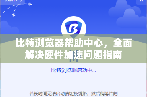 比特浏览器帮助中心，全面解决硬件加速问题指南