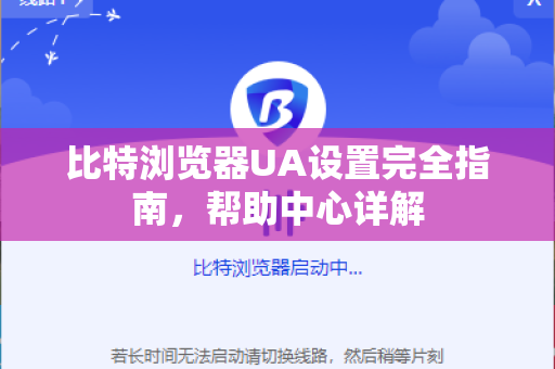 比特浏览器UA设置完全指南，帮助中心详解