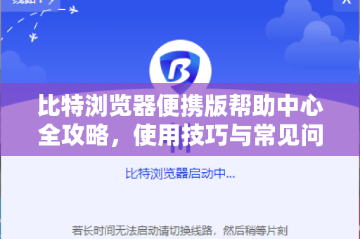 比特浏览器便携版帮助中心全攻略，使用技巧与常见问题解答