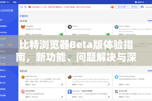 比特浏览器Beta版体验指南，新功能、问题解决与深度支持全解析