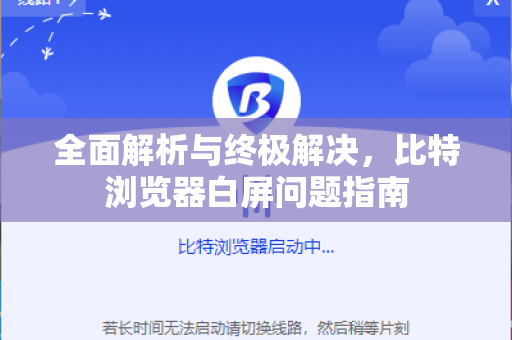 全面解析与终极解决，比特浏览器白屏问题指南